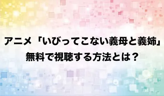 アニメ「いびってこない義母と義姉」を無料で視聴する方法はある？