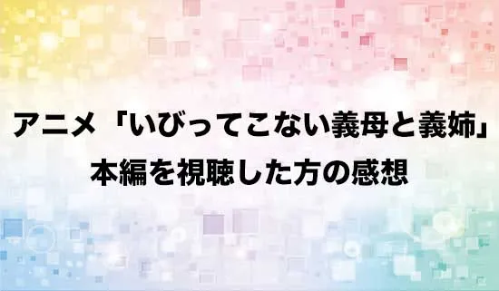 アニメ「いびってこない義母と義姉」を観たファンの感想