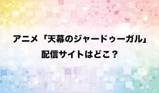 アニメ「天幕のジャードゥーガル」の配信サイトはどこ?