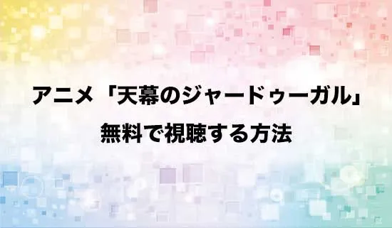 アニメ「天幕のジャードゥーガル」を無料で視聴する方法はある？