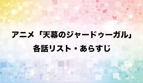 アニメ「天幕のジャードゥーガル」の各話リスト・あらすじ