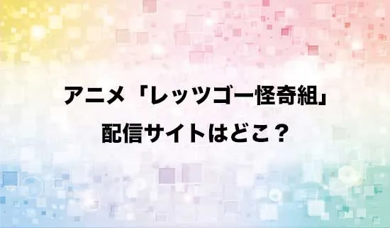 アニメ「レッツゴー怪奇組」の配信サイトはどこ?