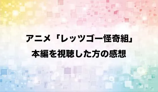 アニメ「レッツゴー怪奇組」を観たファンの感想