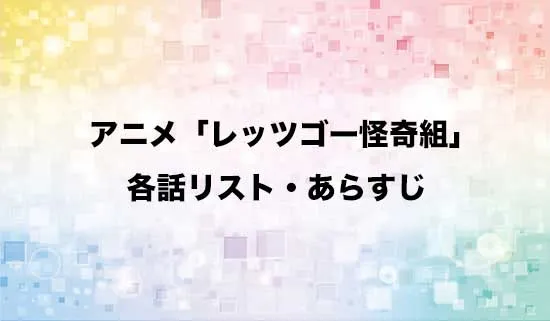 アニメ「レッツゴー怪奇組」の各話リスト・あらすじ