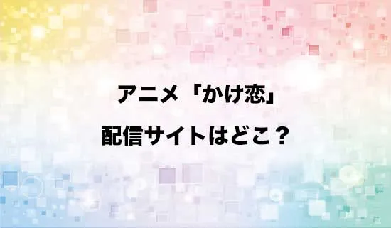 アニメ「かけ恋」の配信サイトはどこ?