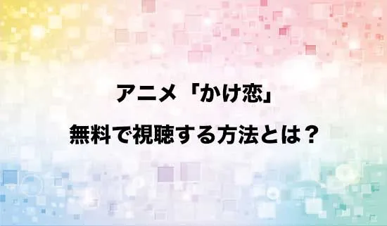 アニメ「かけ恋」を無料で視聴する方法はある?