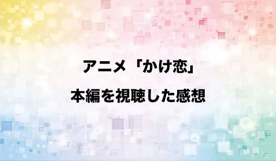 アニメ「かけ恋」を観たファンの感想