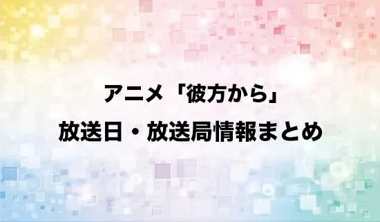 アニメ「彼方から」の放送日・放送局情報