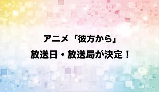 アニメ「彼方から」の放送日・放送局が決定!
