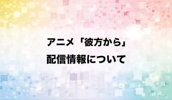 アニメ「彼方から」の配信情報