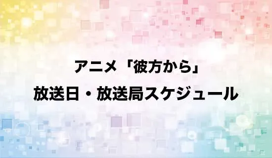 アニメ「彼方から」の放送日・放送局スケジュール