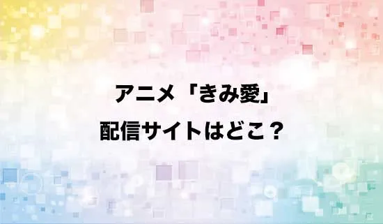 アニメ「きみ愛」の配信サイトはどこ?
