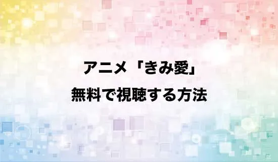 アニメ「きみ愛」を無料で視聴する方法はある?
