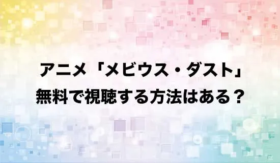 アニメ「メビウス・ダスト」を無料で視聴する方法はある？