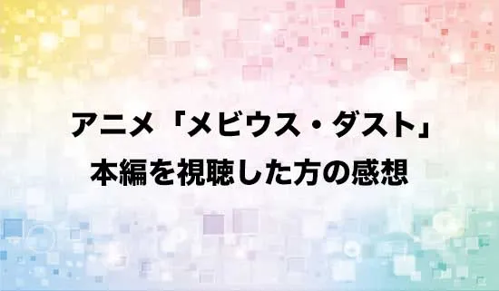 アニメ「メビウス・ダスト」を観たファンの感想