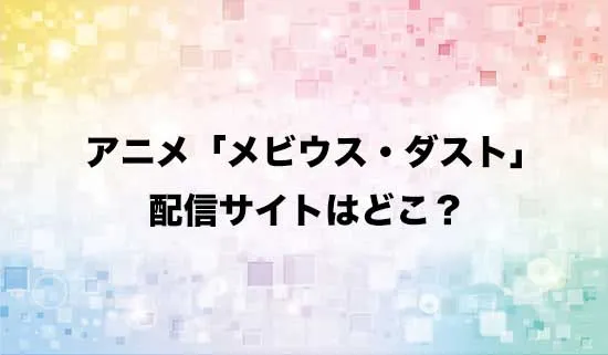 アニメ「メビウス・ダスト」の配信サイトはどこ？