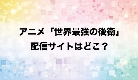 アニメ「世界最強の後衛」の配信サイトはどこ?