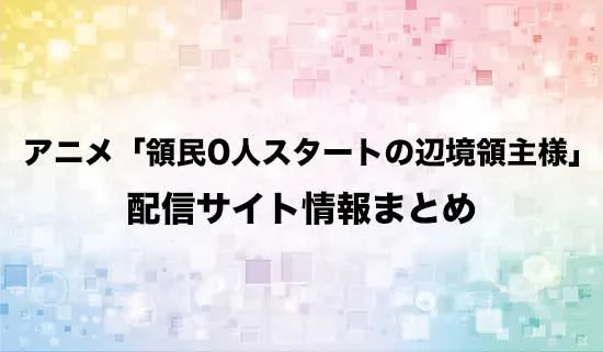 アニメ「領民0人スタートの辺境領主様」の配信サイト情報