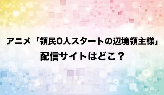 アニメ「領民0人スタートの辺境領主様」の配信サイトはどこ？