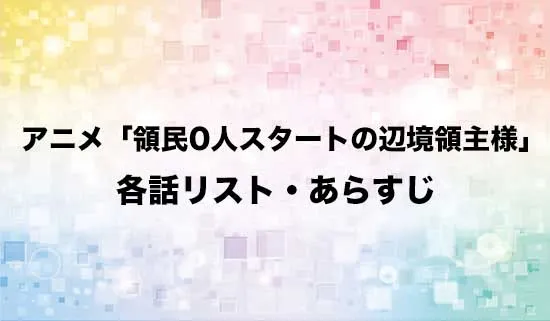 アニメ「領民0人スタートの辺境領主様」の各話リスト・あらすじ