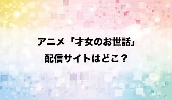アニメ「才女のお世話」の配信サイトはどこ？