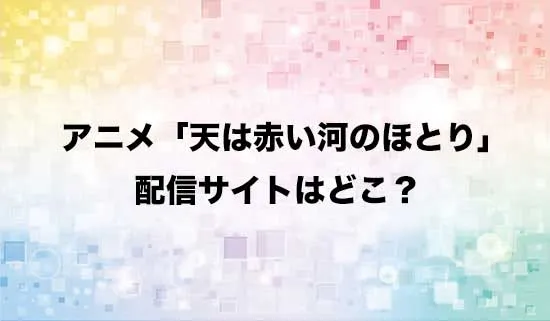 アニメ「天は赤い河のほとり」の配信サイトはどこ？