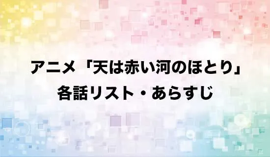 アニメ「天は赤い河のほとり」の各話リスト・あらすじ