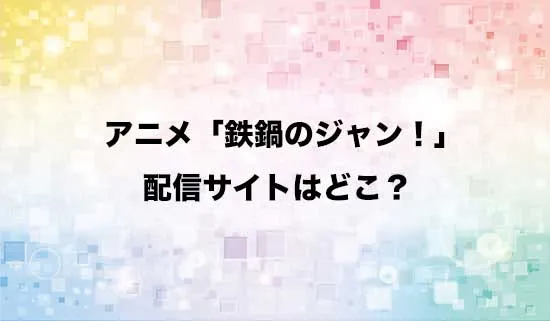 アニメ「鉄鍋のジャン!」の配信サイトはどこ？
