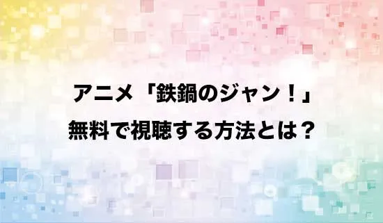 アニメ「鉄鍋のジャン!」を無料で視聴する方法はある？