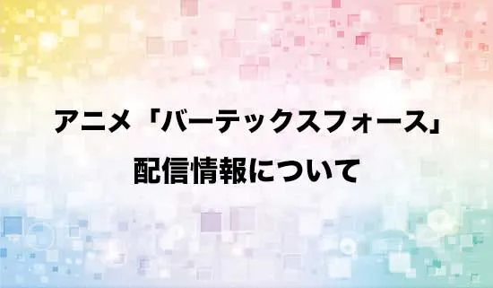 アニメ「バーテックスフォース」の配信情報