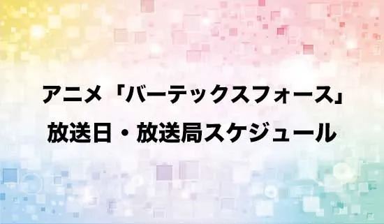 アニメ「バーテックスフォース」の放送日・放送局スケジュール