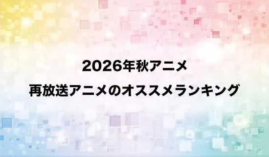 オススメの2026秋アニメ再放送作品ランキング