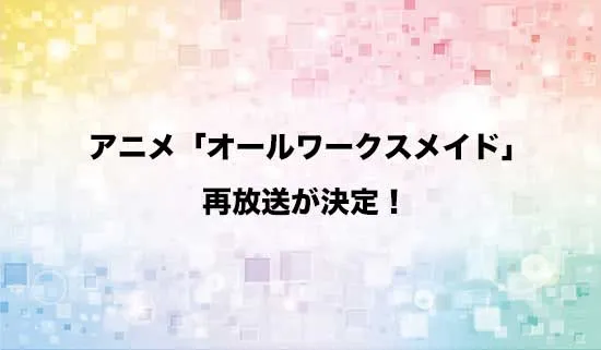 アニメ「オールワークスメイド」の再放送が決定!