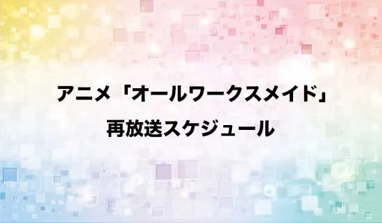 アニメ「オールワークスメイド」の再放送スケジュール