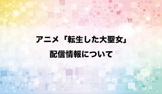 アニメ「転生した大聖女は、聖女であることをひた隠す」の配信情報