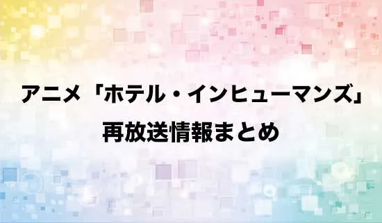 アニメ「ホテル・インヒューマンズ」の再放送情報