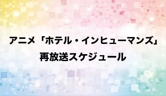 アニメ「ホテル・インヒューマンズ」の再放送スケジュール
