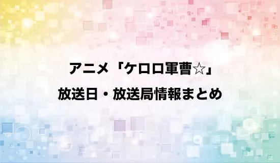 アニメ「ケロロ軍曹☆」の放送日・放送局情報