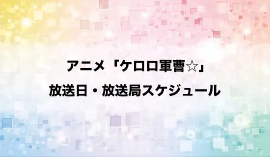 アニメ「ケロロ軍曹☆」の放送日・放送局スケジュール