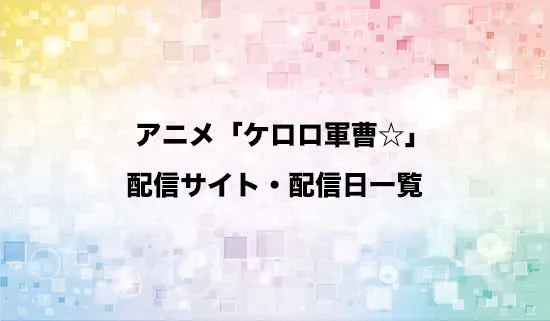 アニメ「ケロロ軍曹☆」の配信サイト・配信日一覧