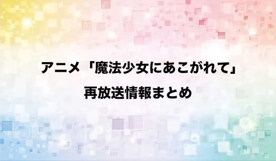 アニメ「魔法少女にあこがれて」の再放送情報