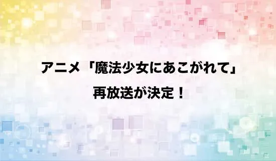 アニメ「魔法少女にあこがれて」の再放送が決定！