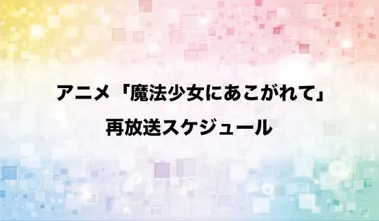 アニメ「魔法少女にあこがれて」の再放送スケジュール