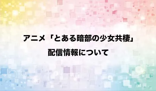 アニメ「とある暗部の少女共棲」の配信情報