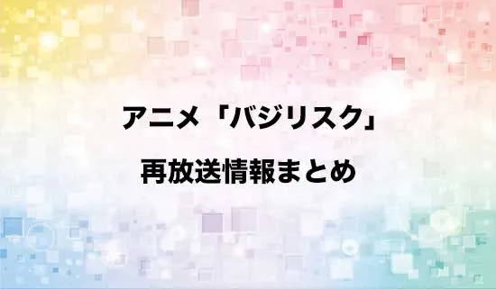 アニメ「バジリスク ～甲賀忍法帖～」の再放送情報
