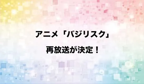 アニメ「バジリスク ～甲賀忍法帖～」の再放送が決定！
