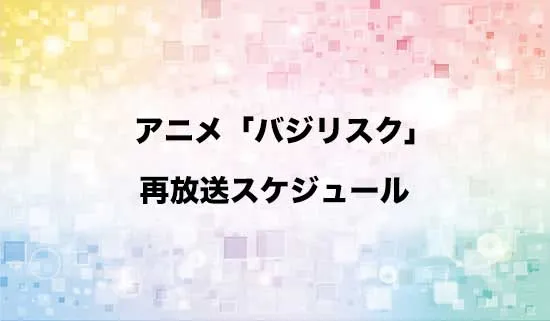 アニメ「バジリスク ～甲賀忍法帖～」の再放送スケジュール