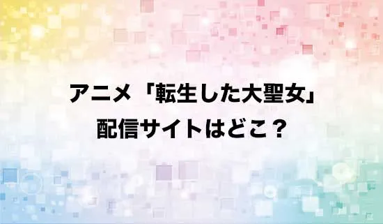 アニメ「転生した大聖女は、聖女であることをひた隠す」の配信サイトはどこ？
