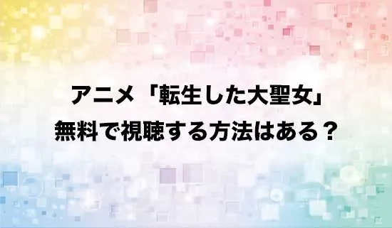 アニメ「転生した大聖女は、聖女であることをひた隠す」を無料で視聴する方法はある？
