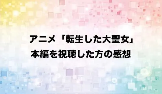 アニメ「転生した大聖女は、聖女であることをひた隠す」を観たファンの感想